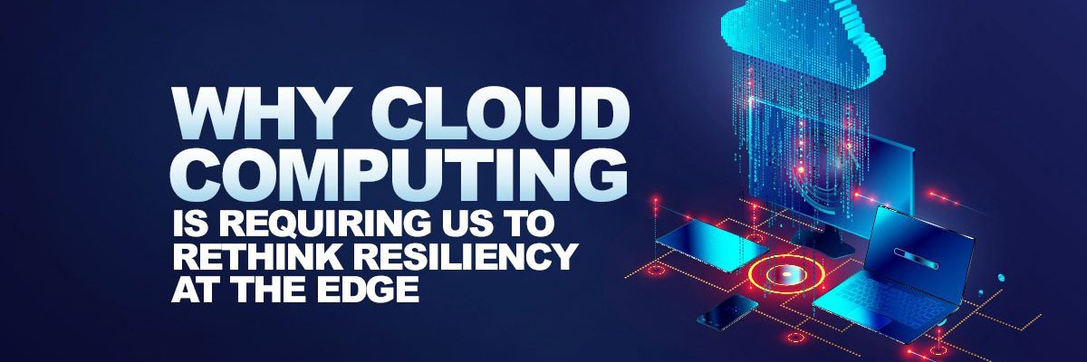 Why Cloud Computing is Requiring us to Rethink Resiliency at the Edge Cloud Computing Resiliency at the Edge